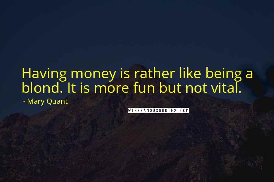 Mary Quant Quotes: Having money is rather like being a blond. It is more fun but not vital.