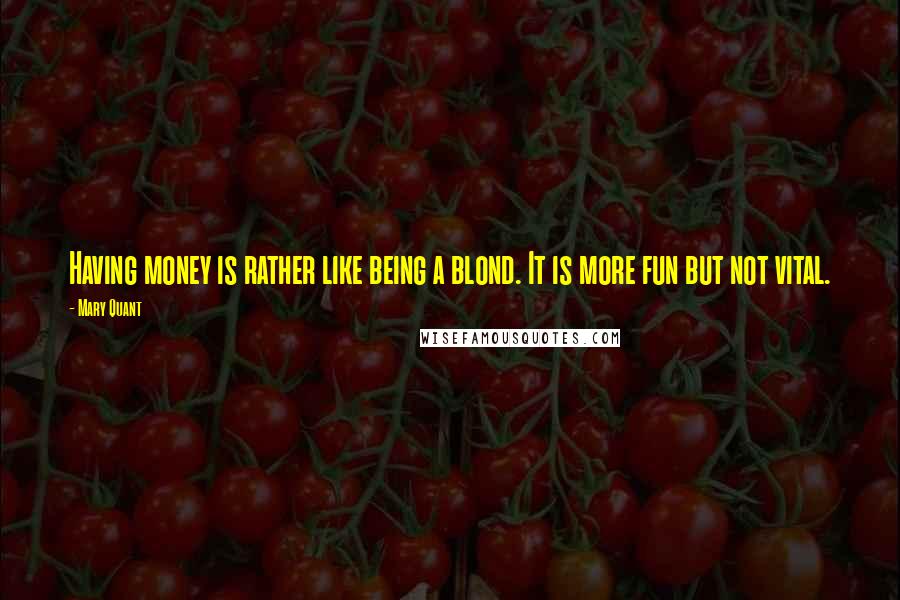 Mary Quant Quotes: Having money is rather like being a blond. It is more fun but not vital.