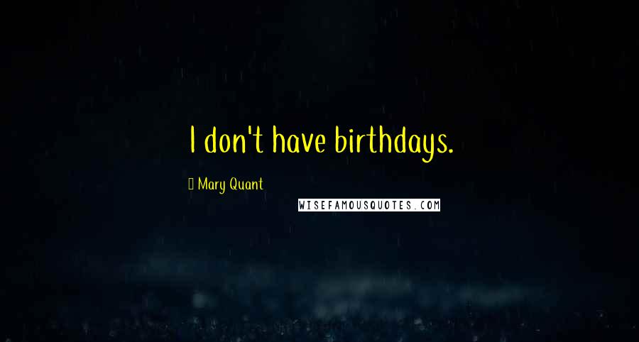 Mary Quant Quotes: I don't have birthdays.