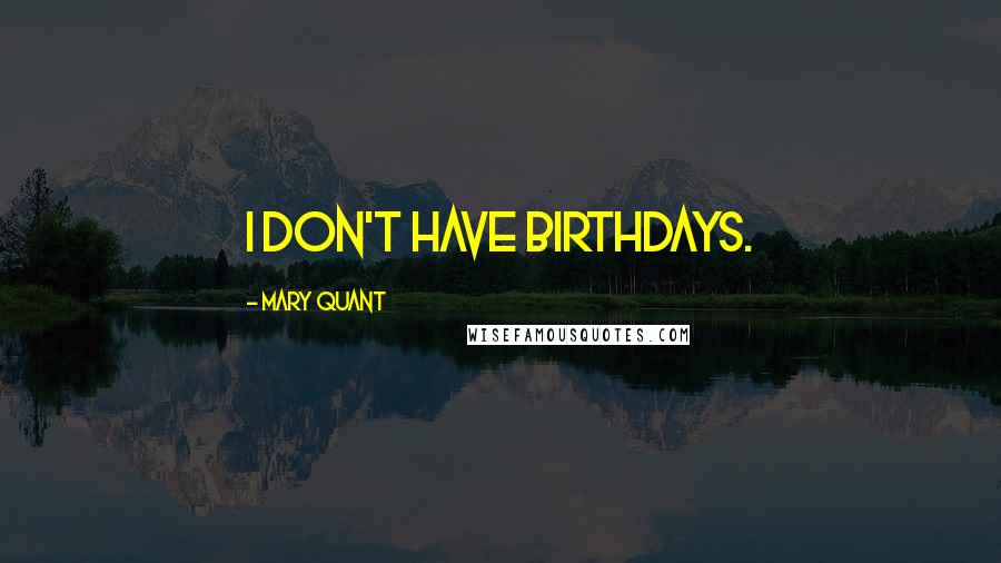 Mary Quant Quotes: I don't have birthdays.