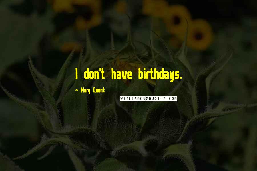 Mary Quant Quotes: I don't have birthdays.