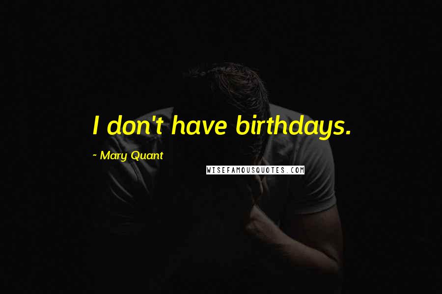 Mary Quant Quotes: I don't have birthdays.