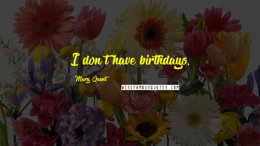 Mary Quant Quotes: I don't have birthdays.