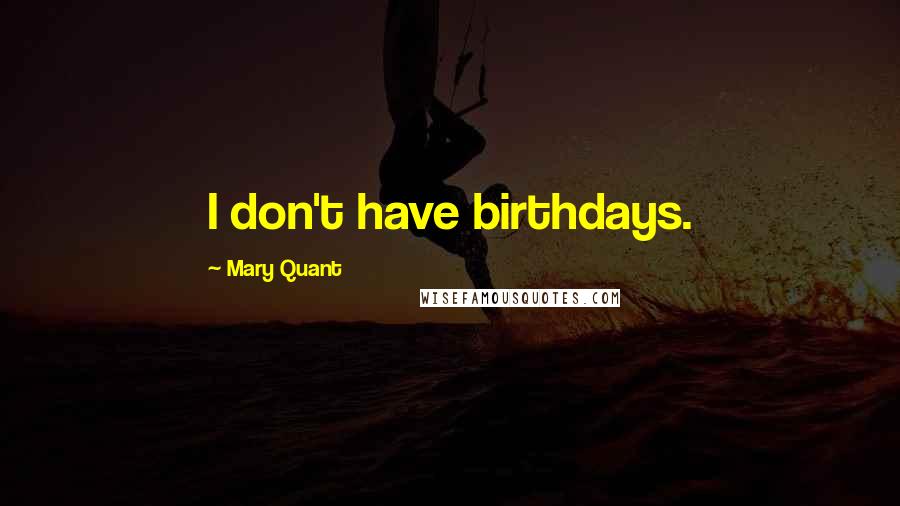 Mary Quant Quotes: I don't have birthdays.