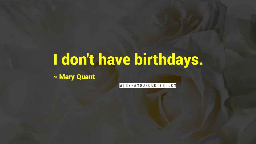 Mary Quant Quotes: I don't have birthdays.