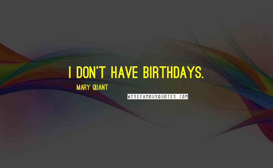 Mary Quant Quotes: I don't have birthdays.