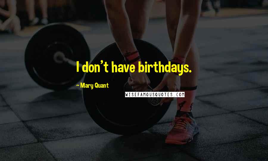 Mary Quant Quotes: I don't have birthdays.