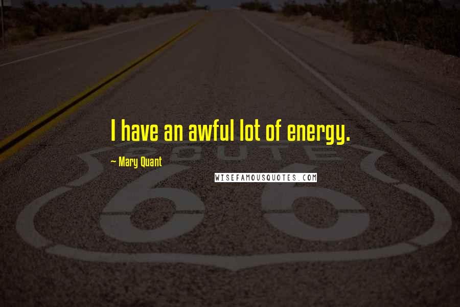 Mary Quant Quotes: I have an awful lot of energy.