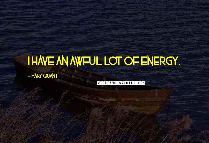 Mary Quant Quotes: I have an awful lot of energy.