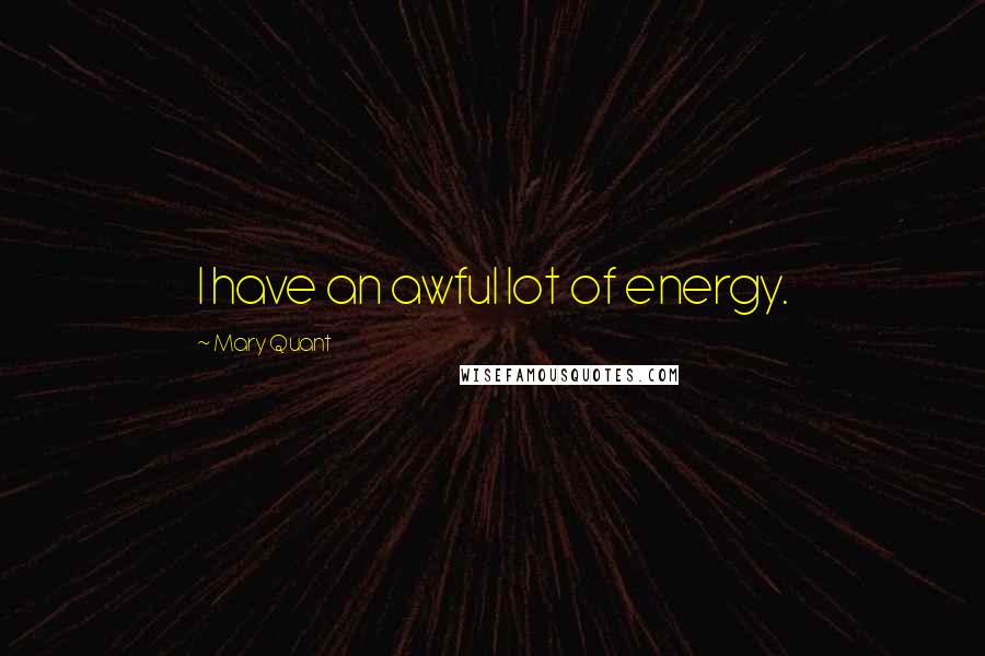 Mary Quant Quotes: I have an awful lot of energy.