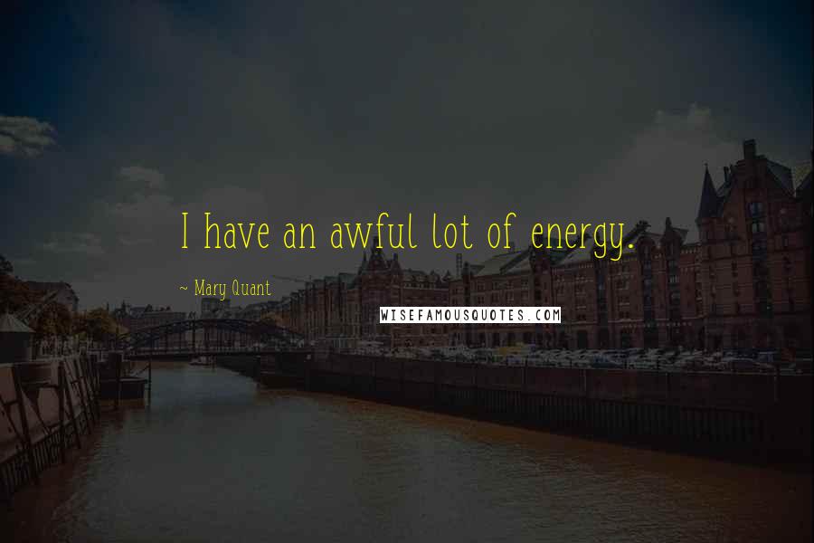 Mary Quant Quotes: I have an awful lot of energy.