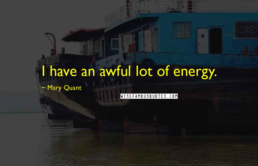 Mary Quant Quotes: I have an awful lot of energy.