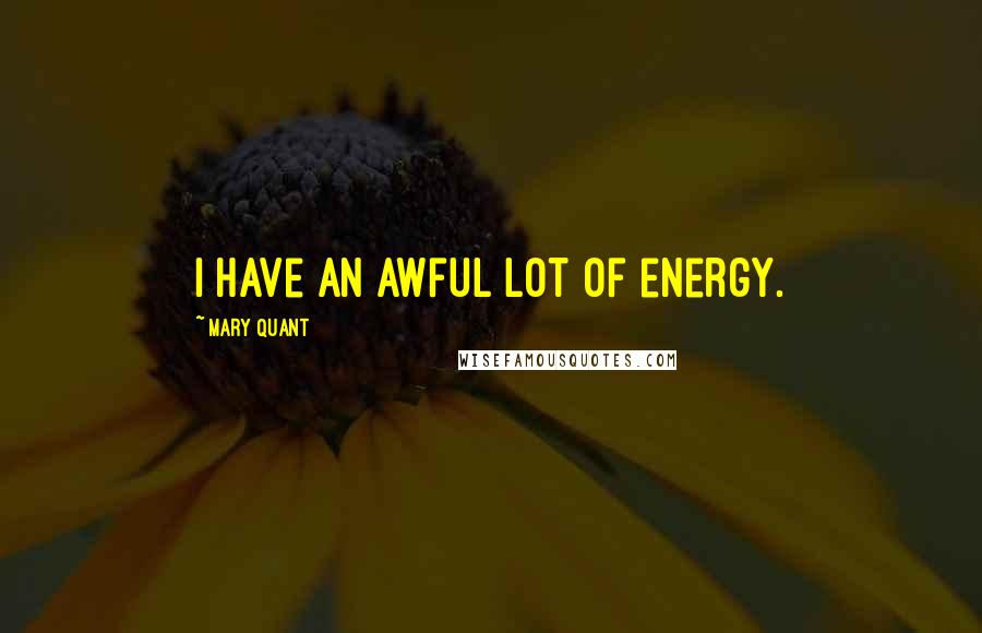 Mary Quant Quotes: I have an awful lot of energy.