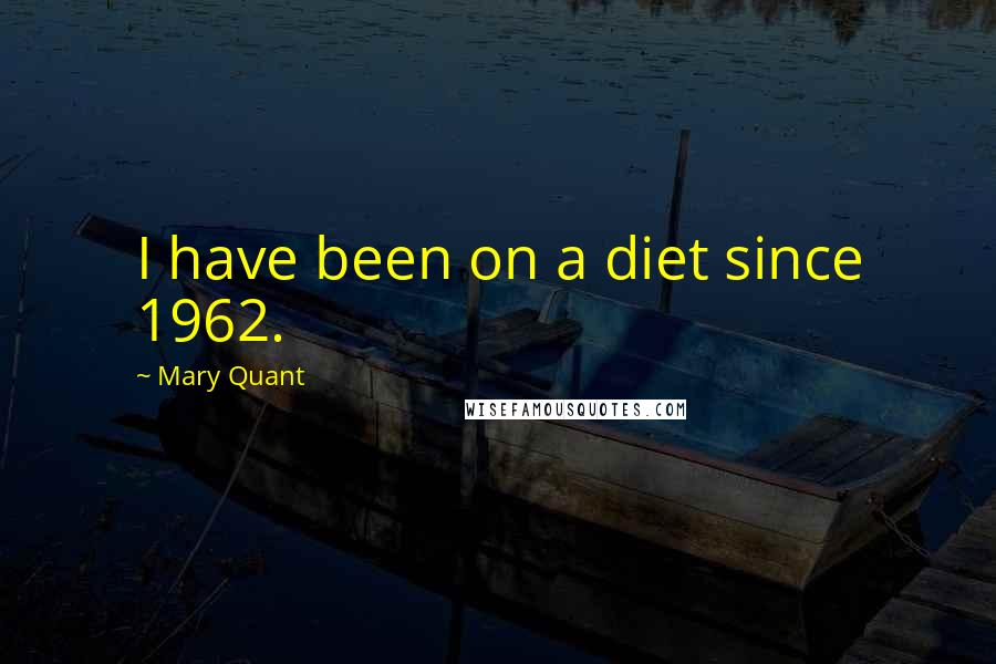 Mary Quant Quotes: I have been on a diet since 1962.