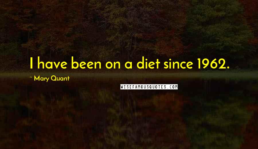 Mary Quant Quotes: I have been on a diet since 1962.