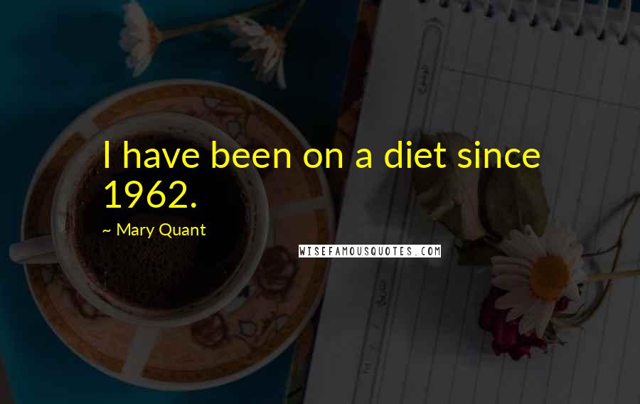 Mary Quant Quotes: I have been on a diet since 1962.