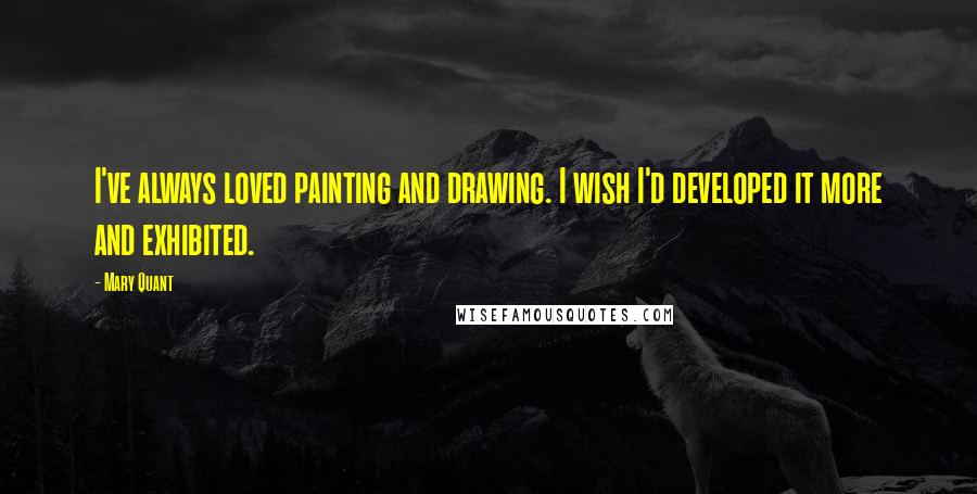 Mary Quant Quotes: I've always loved painting and drawing. I wish I'd developed it more and exhibited.