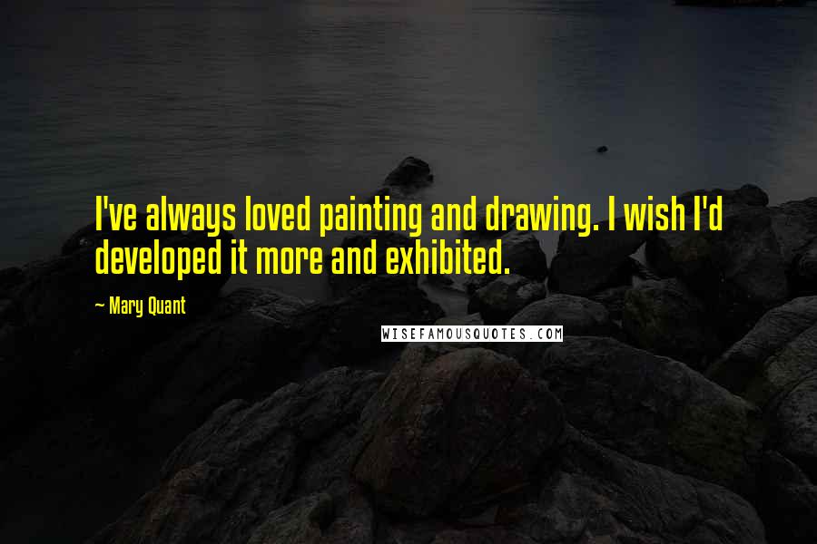 Mary Quant Quotes: I've always loved painting and drawing. I wish I'd developed it more and exhibited.