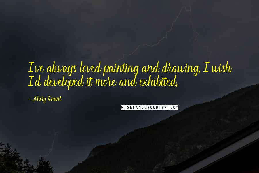 Mary Quant Quotes: I've always loved painting and drawing. I wish I'd developed it more and exhibited.