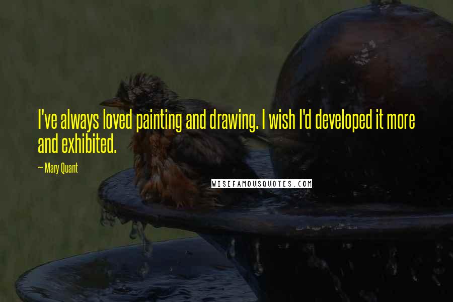 Mary Quant Quotes: I've always loved painting and drawing. I wish I'd developed it more and exhibited.