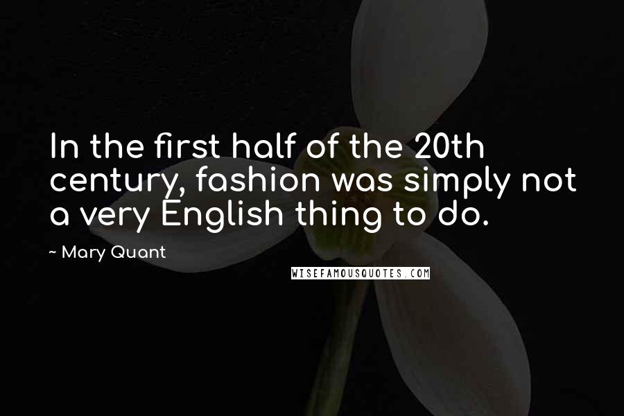 Mary Quant Quotes: In the first half of the 20th century, fashion was simply not a very English thing to do.