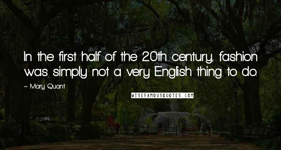 Mary Quant Quotes: In the first half of the 20th century, fashion was simply not a very English thing to do.