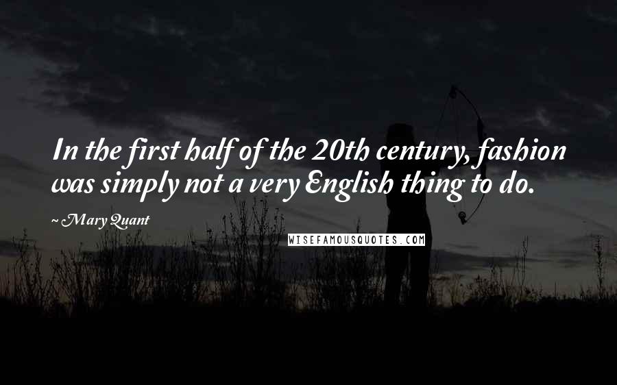 Mary Quant Quotes: In the first half of the 20th century, fashion was simply not a very English thing to do.