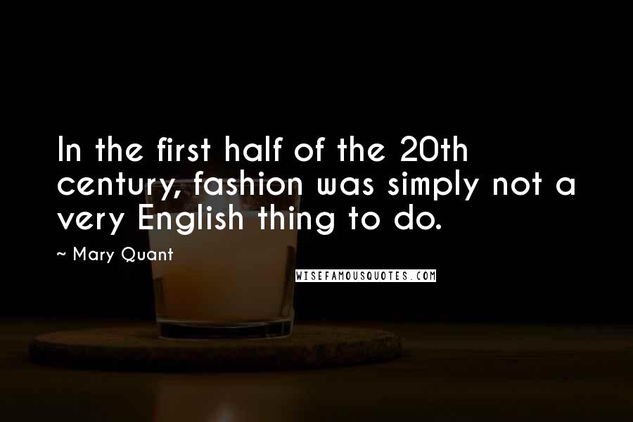 Mary Quant Quotes: In the first half of the 20th century, fashion was simply not a very English thing to do.