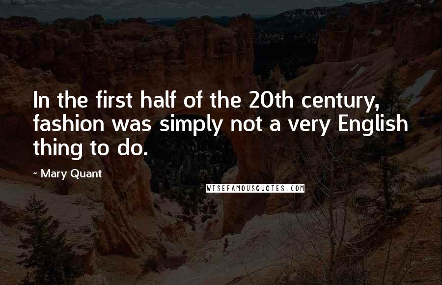 Mary Quant Quotes: In the first half of the 20th century, fashion was simply not a very English thing to do.