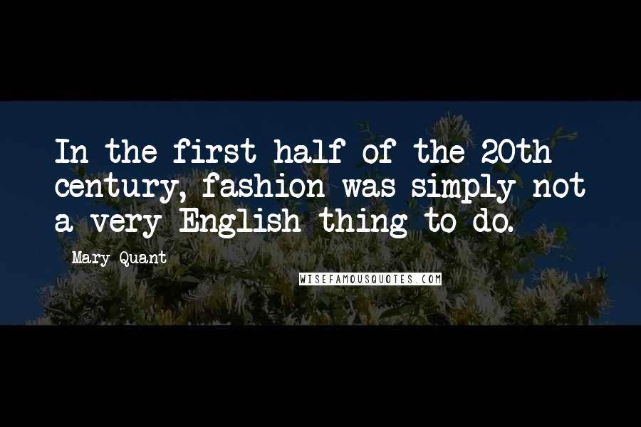 Mary Quant Quotes: In the first half of the 20th century, fashion was simply not a very English thing to do.