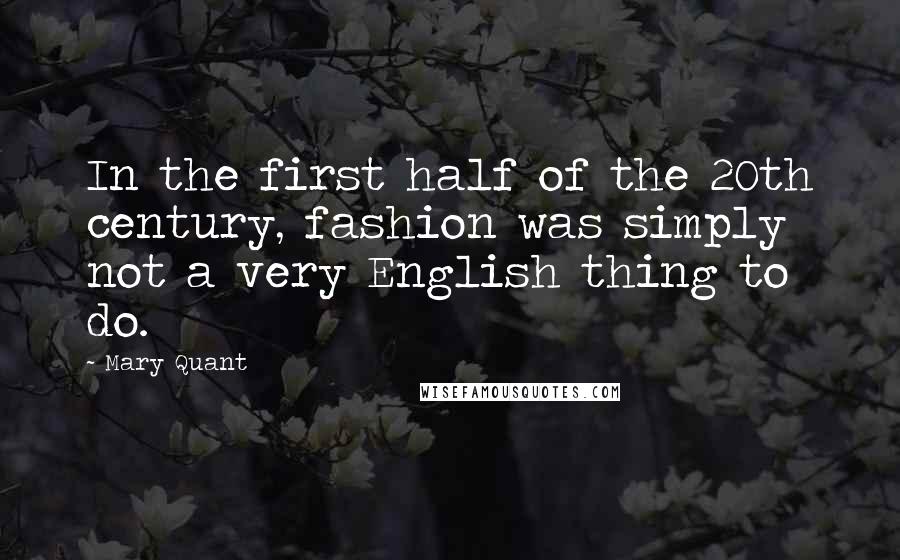 Mary Quant Quotes: In the first half of the 20th century, fashion was simply not a very English thing to do.