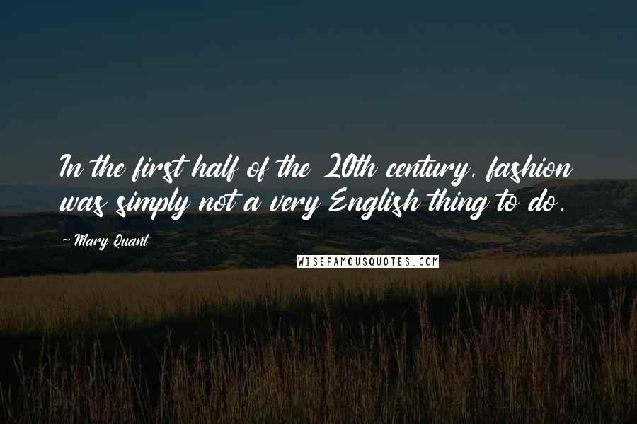 Mary Quant Quotes: In the first half of the 20th century, fashion was simply not a very English thing to do.