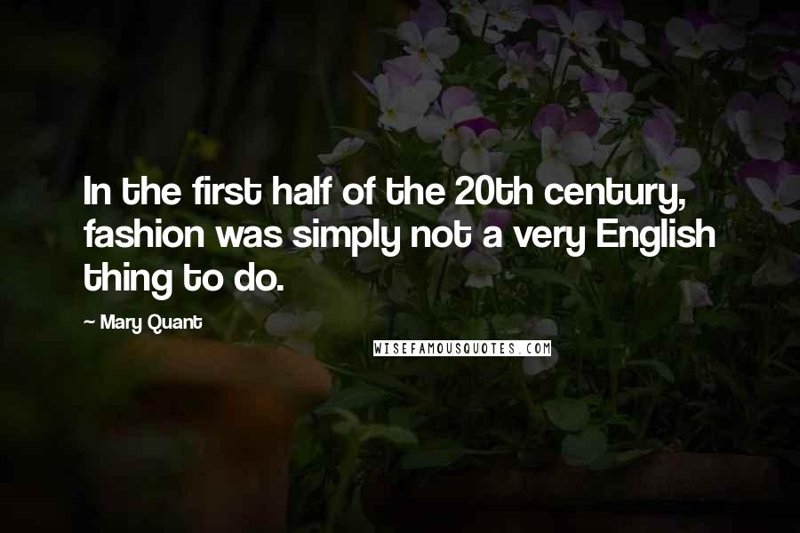 Mary Quant Quotes: In the first half of the 20th century, fashion was simply not a very English thing to do.