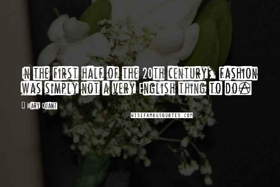 Mary Quant Quotes: In the first half of the 20th century, fashion was simply not a very English thing to do.