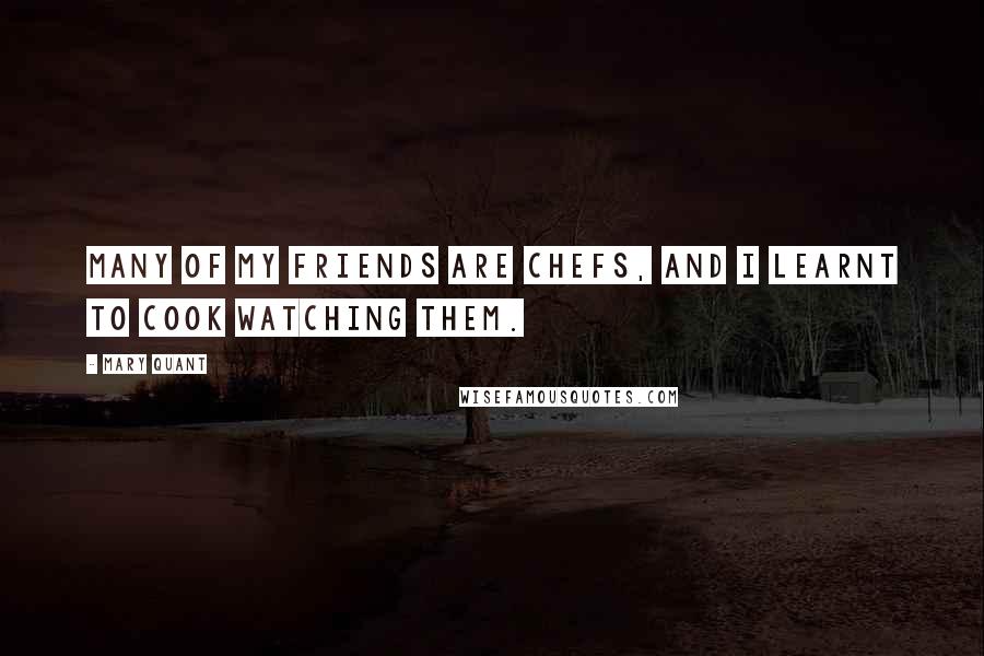 Mary Quant Quotes: Many of my friends are chefs, and I learnt to cook watching them.