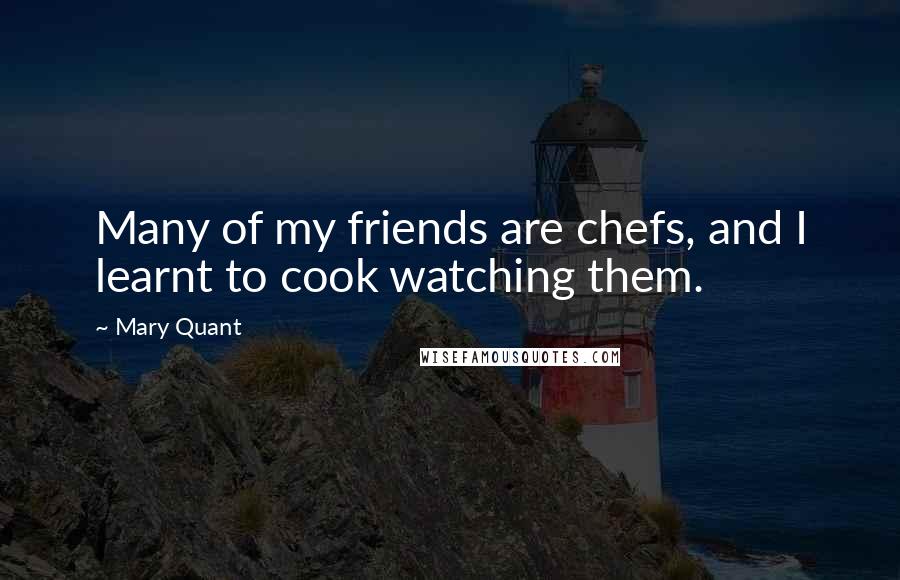 Mary Quant Quotes: Many of my friends are chefs, and I learnt to cook watching them.