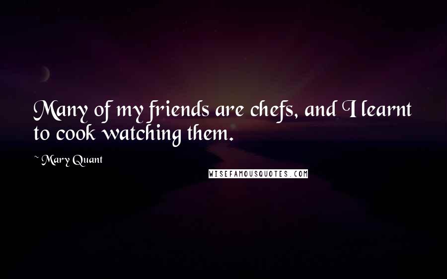 Mary Quant Quotes: Many of my friends are chefs, and I learnt to cook watching them.