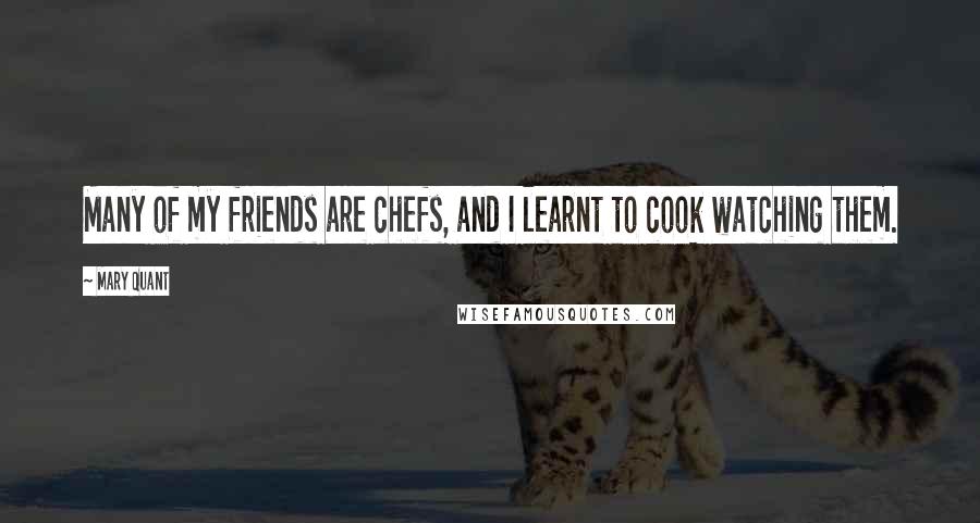 Mary Quant Quotes: Many of my friends are chefs, and I learnt to cook watching them.