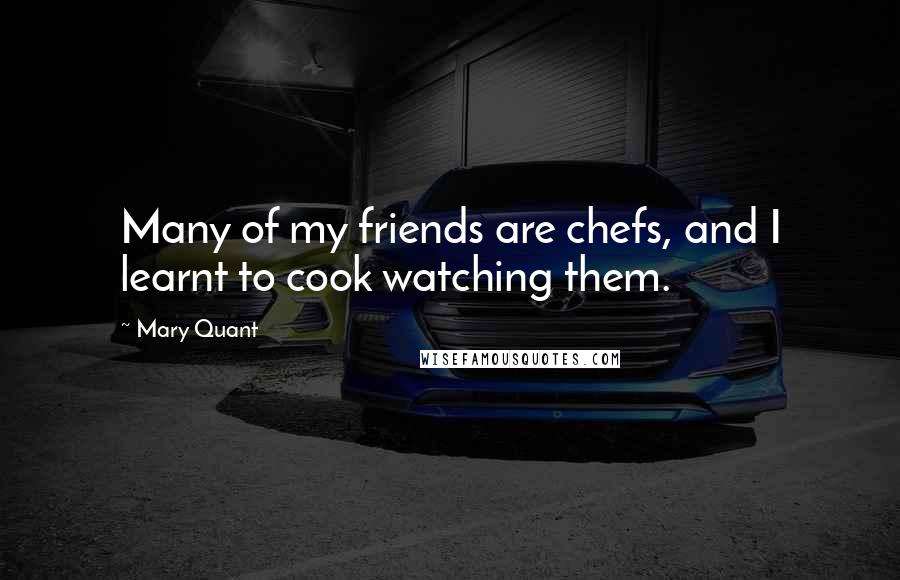 Mary Quant Quotes: Many of my friends are chefs, and I learnt to cook watching them.