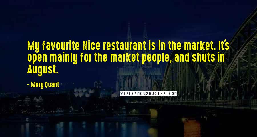 Mary Quant Quotes: My favourite Nice restaurant is in the market. It's open mainly for the market people, and shuts in August.