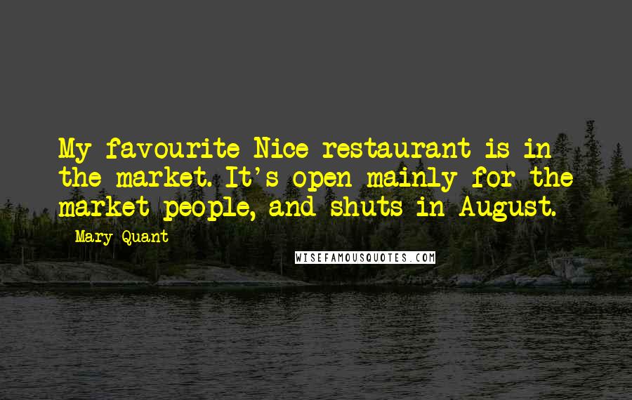 Mary Quant Quotes: My favourite Nice restaurant is in the market. It's open mainly for the market people, and shuts in August.