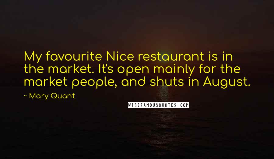 Mary Quant Quotes: My favourite Nice restaurant is in the market. It's open mainly for the market people, and shuts in August.