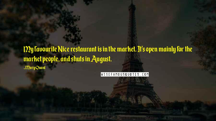 Mary Quant Quotes: My favourite Nice restaurant is in the market. It's open mainly for the market people, and shuts in August.