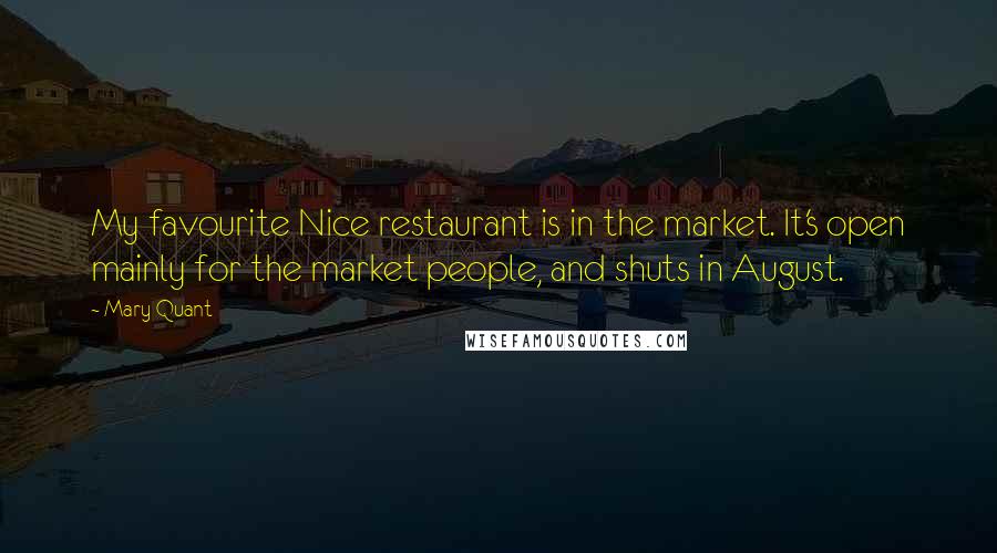 Mary Quant Quotes: My favourite Nice restaurant is in the market. It's open mainly for the market people, and shuts in August.