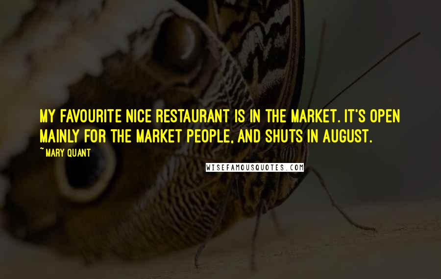 Mary Quant Quotes: My favourite Nice restaurant is in the market. It's open mainly for the market people, and shuts in August.