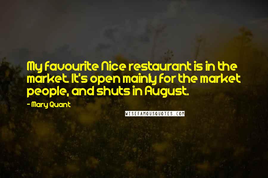 Mary Quant Quotes: My favourite Nice restaurant is in the market. It's open mainly for the market people, and shuts in August.