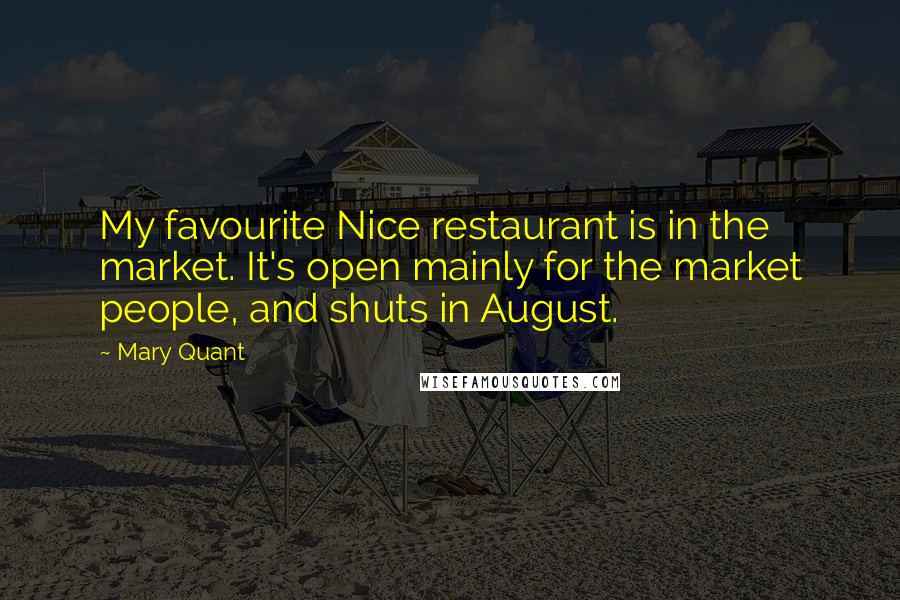 Mary Quant Quotes: My favourite Nice restaurant is in the market. It's open mainly for the market people, and shuts in August.