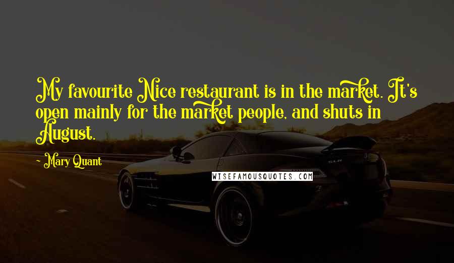 Mary Quant Quotes: My favourite Nice restaurant is in the market. It's open mainly for the market people, and shuts in August.