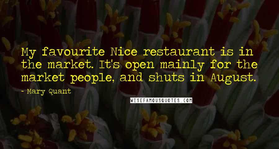 Mary Quant Quotes: My favourite Nice restaurant is in the market. It's open mainly for the market people, and shuts in August.