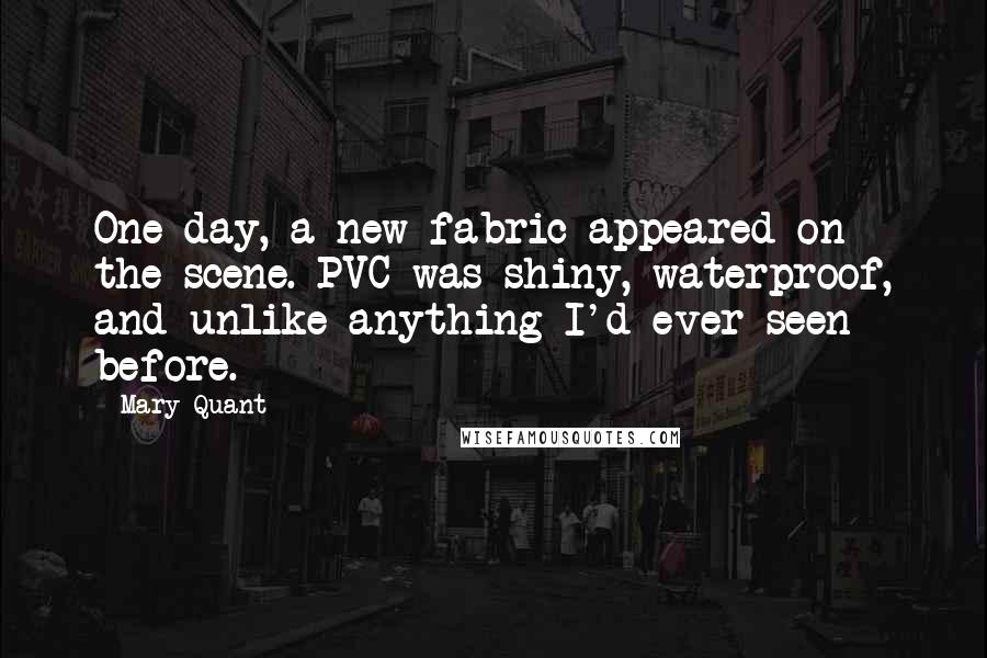 Mary Quant Quotes: One day, a new fabric appeared on the scene. PVC was shiny, waterproof, and unlike anything I'd ever seen before.